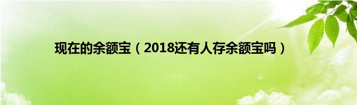 现在的余额宝（2018还有人存余额宝吗）