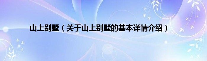 山上别墅（关于山上别墅的基本详情介绍）