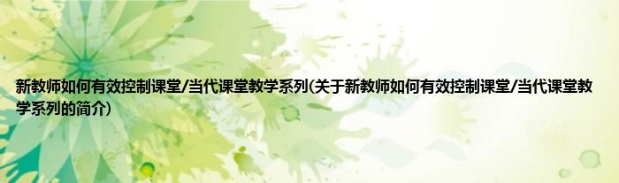 新教师如何有效控制课堂/当代课堂教学系列(关于新教师如何有效控制课堂/当代课堂教学系列的简介)