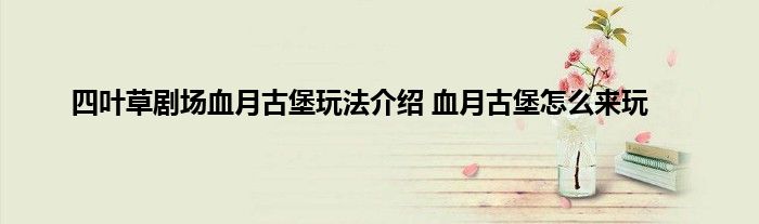 四叶草剧场血月古堡玩法介绍 血月古堡怎么来玩