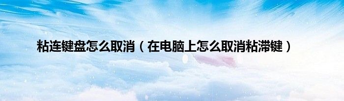 粘连键盘怎么取消（在电脑上怎么取消粘滞键）