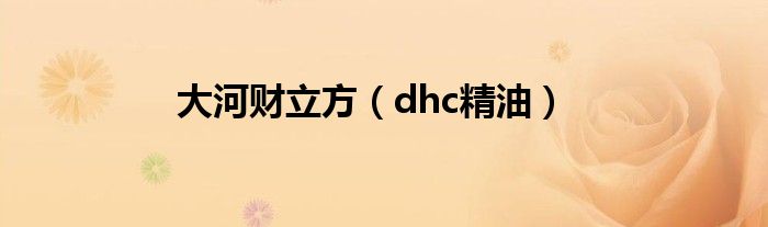 大河财立方（dhc精油）