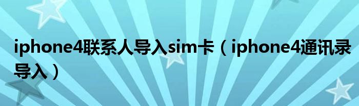 iphone4联系人导入sim卡（iphone4通讯录导入）
