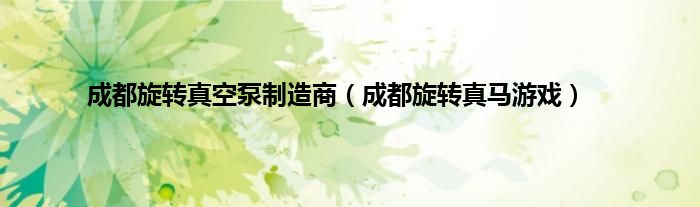 成都旋转真空泵制造商（成都旋转真马游戏）