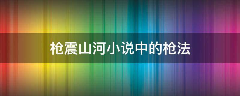 枪震山河小说中的枪法