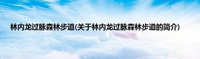 林内龙过脉森林步道(关于林内龙过脉森林步道的简介)