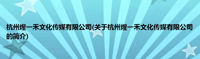 杭州煋一禾文化传媒有限公司(关于杭州煋一禾文化传媒有限公司的简介)