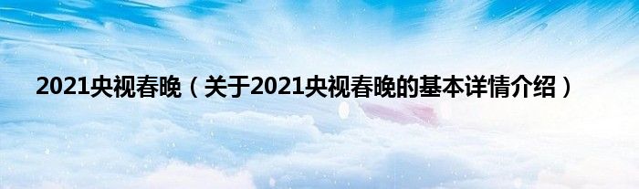 2021央视春晚（关于2021央视春晚的基本详情介绍）