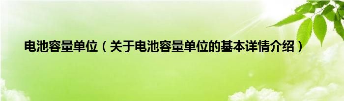 电池容量单位（关于电池容量单位的基本详情介绍）