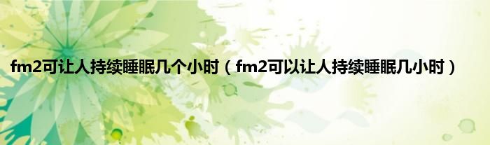 fm2可让人持续睡眠几个小时（fm2可以让人持续睡眠几小时）