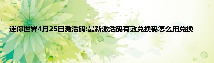 迷你世界4月25日激活码:最新激活码有效兑换码怎么用兑换