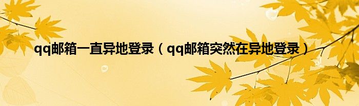 qq邮箱一直异地登录（qq邮箱突然在异地登录）