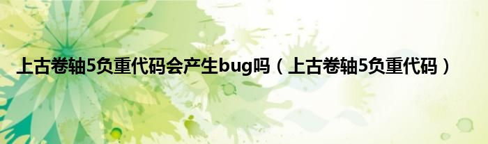 上古卷轴5负重代码会产生bug吗（上古卷轴5负重代码）