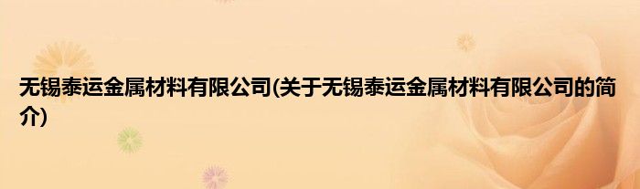 无锡泰运金属材料有限公司(关于无锡泰运金属材料有限公司的简介)
