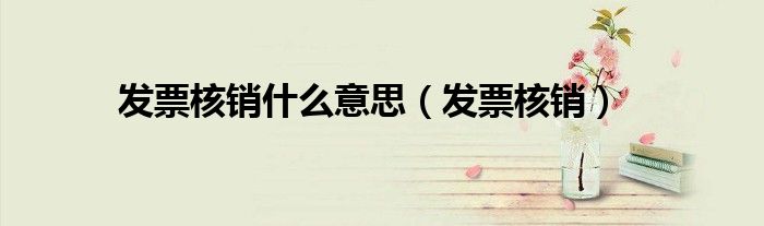 发票核销什么意思（发票核销）