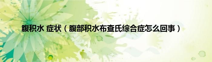 腹积水 症状（腹部积水布查氏综合症怎么回事）