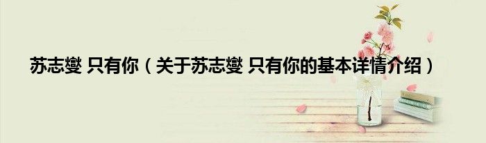 苏志燮 只有你（关于苏志燮 只有你的基本详情介绍）