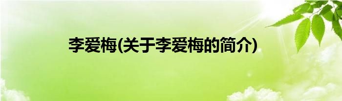 李爱梅(关于李爱梅的简介)