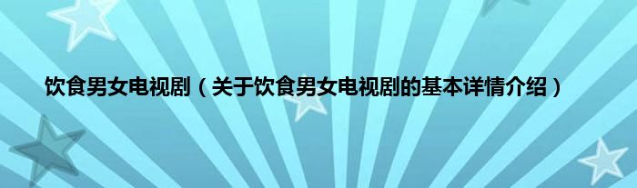 饮食男女电视剧（关于饮食男女电视剧的基本详情介绍）