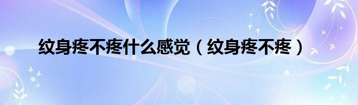 纹身疼不疼什么感觉（纹身疼不疼）