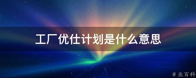 工厂优仕计划是什么意思