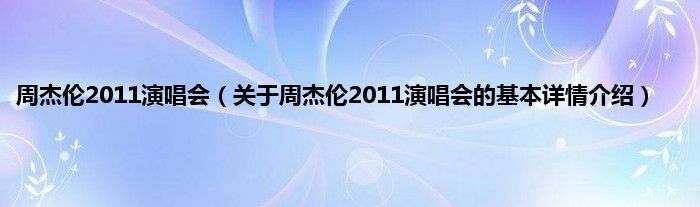 周杰伦2011演唱会（关于周杰伦2011演唱会的基本详情介绍）