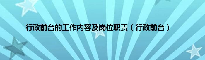 行政前台的工作内容及岗位职责（行政前台）