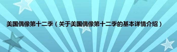 美国偶像第十二季（关于美国偶像第十二季的基本详情介绍）