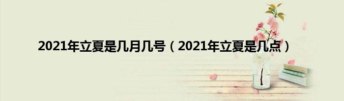 2021年立夏是几月几号（2021年立夏是几点）