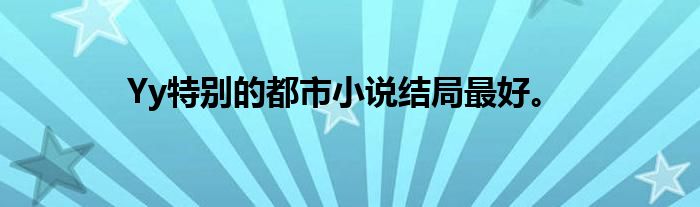 Yy特别的都市小说结局最好。
