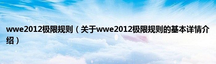 wwe2012极限规则（关于wwe2012极限规则的基本详情介绍）