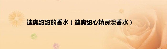 迪奥甜甜的香水（迪奥甜心精灵淡香水）