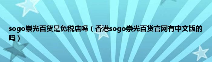 sogo崇光百货是免税店吗（香港sogo崇光百货官网有中文版的吗）
