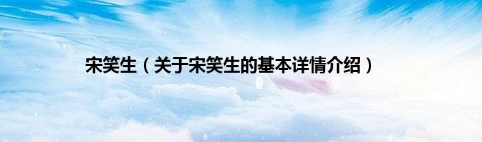 宋笑生（关于宋笑生的基本详情介绍）
