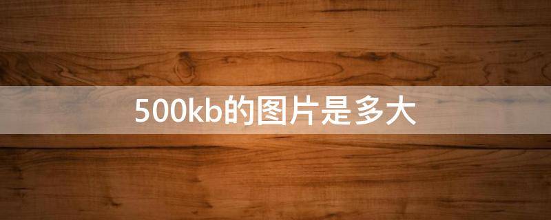 500kb的图片是多大