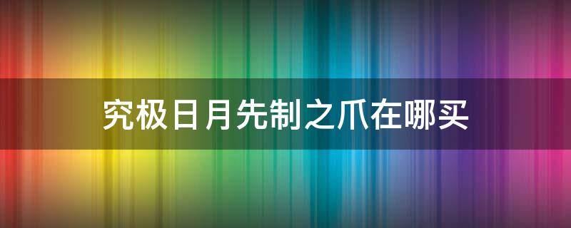 究极日月先制之爪在哪买
