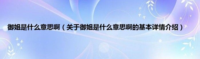御姐是什么意思啊（关于御姐是什么意思啊的基本详情介绍）