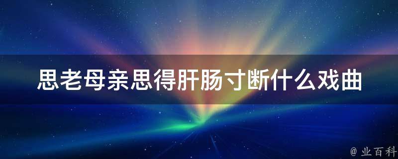 思老母亲思得肝肠寸断什么戏曲