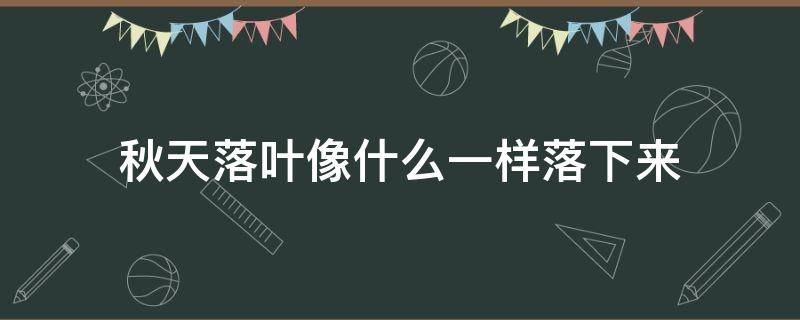秋天落叶像什么一样落下来