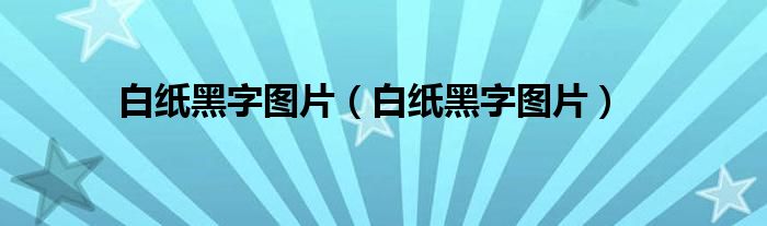 白纸黑字图片（白纸黑字图片）