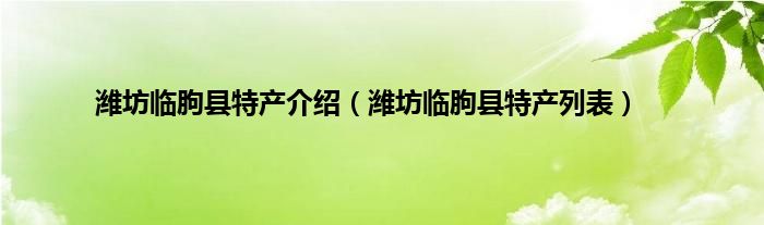 潍坊临朐县特产介绍（潍坊临朐县特产列表）