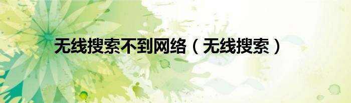 无线搜索不到网络（无线搜索）