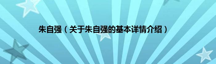 朱自强（关于朱自强的基本详情介绍）