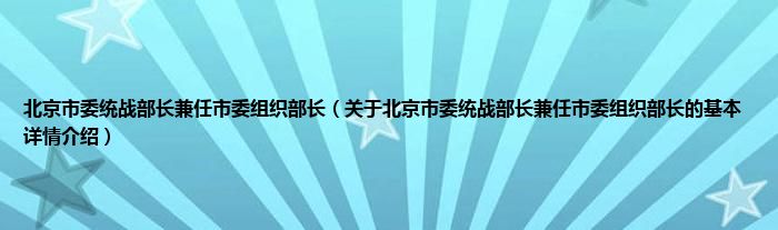 北京市委统战部长兼任市委组织部长（关于北京市委统战部长兼任市委组织部长的基本详情介绍）