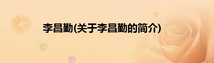 李昌勤(关于李昌勤的简介)