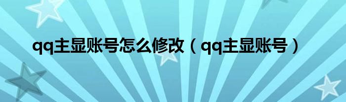 qq主显账号怎么修改（qq主显账号）
