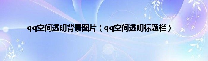 qq空间透明背景图片（qq空间透明标题栏）
