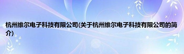 杭州维尔电子科技有限公司(关于杭州维尔电子科技有限公司的简介)