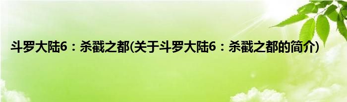 斗罗大陆6：杀戳之都(关于斗罗大陆6：杀戳之都的简介)